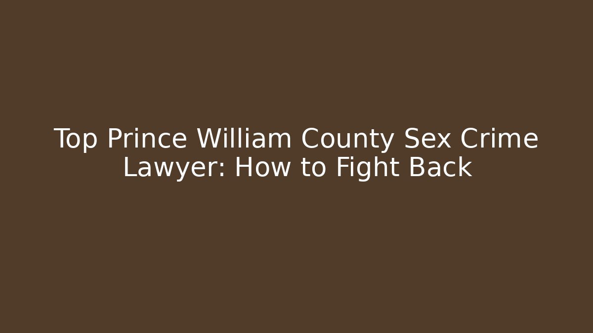 Top Prince William County Sex Crime Lawyer: How to Fight Back