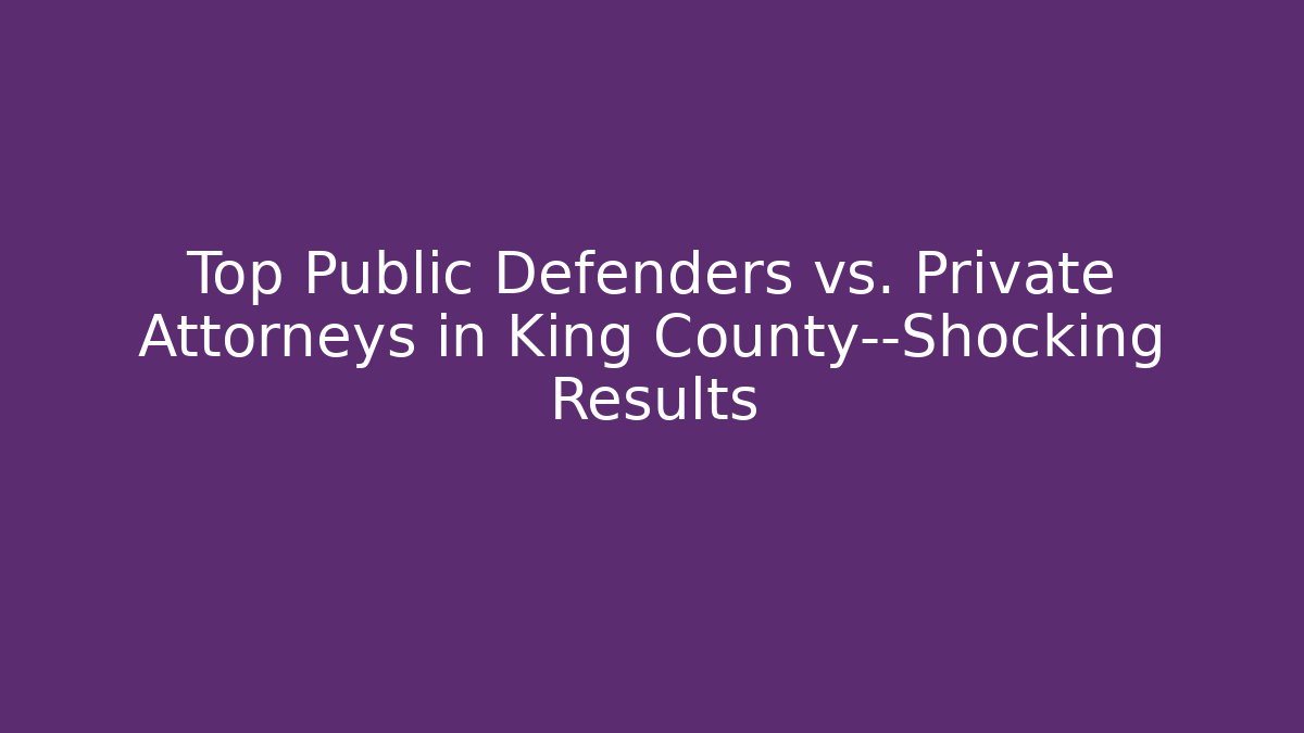 Top Public Defenders vs. Private Attorneys in King County—Shocking Results
