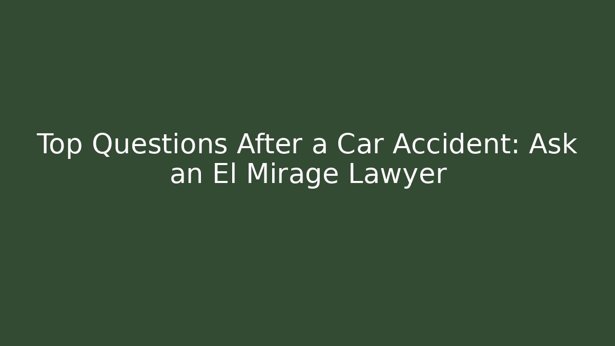 Top Questions After a Car Accident: Ask an El Mirage Lawyer