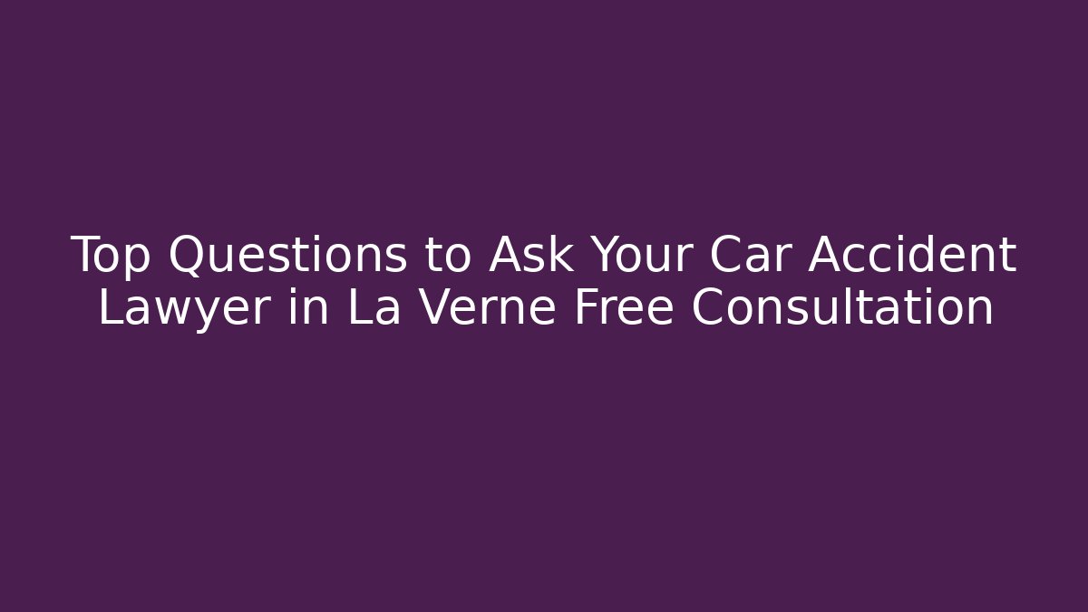 Top Questions to Ask Your Car Accident Lawyer in La Verne Free Consultation