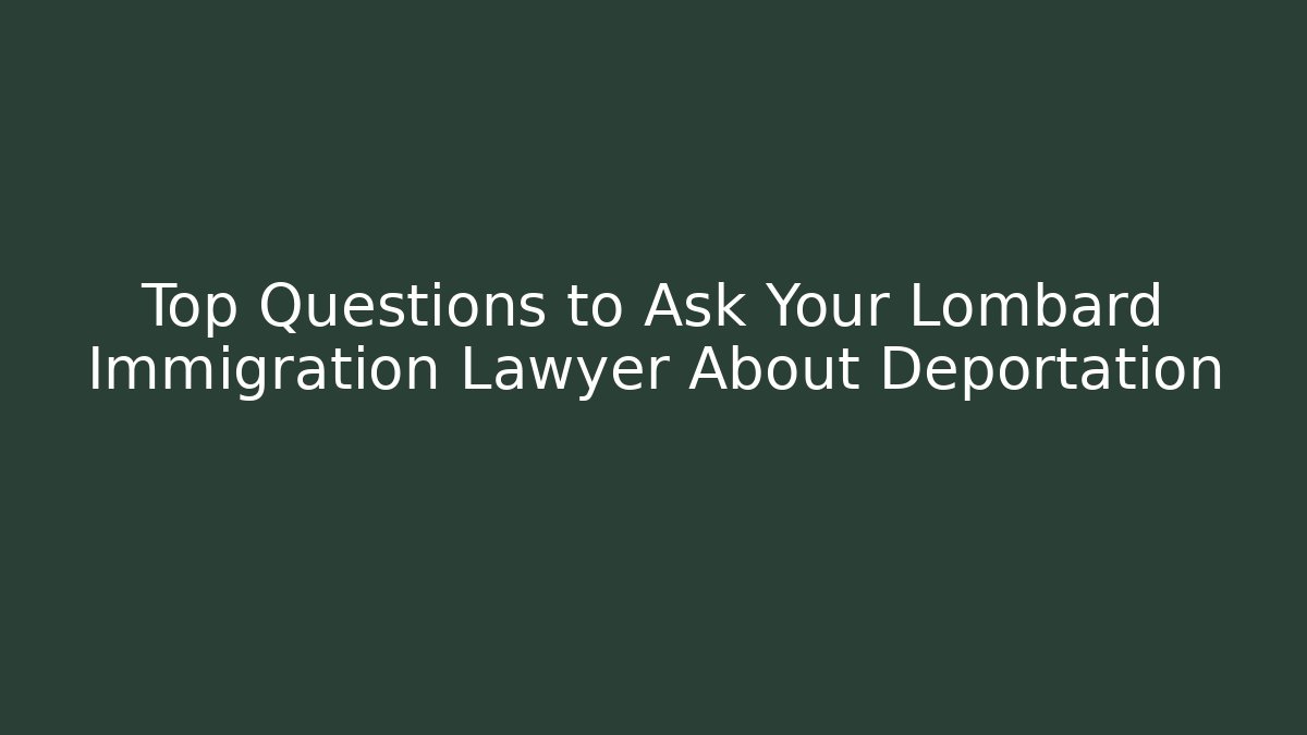 Top Questions to Ask Your Lombard Immigration Lawyer About Deportation