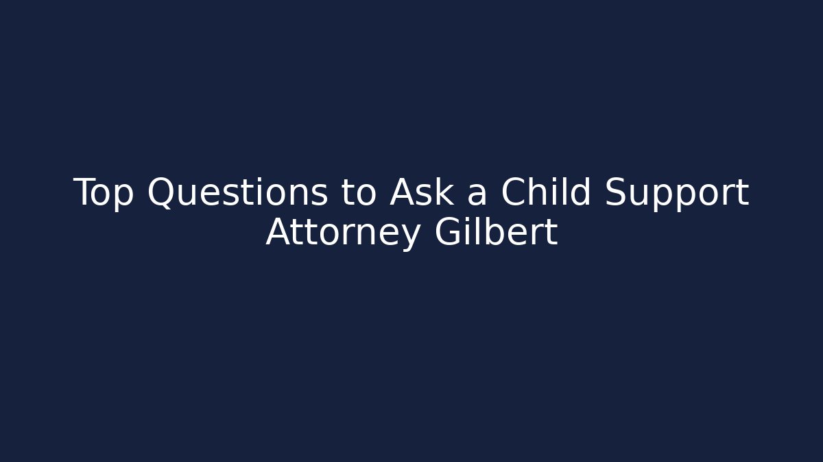 Top Questions to Ask a Child Support Attorney Gilbert