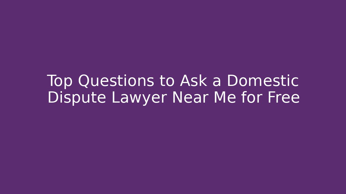 Top Questions to Ask a Domestic Dispute Lawyer Near Me for Free