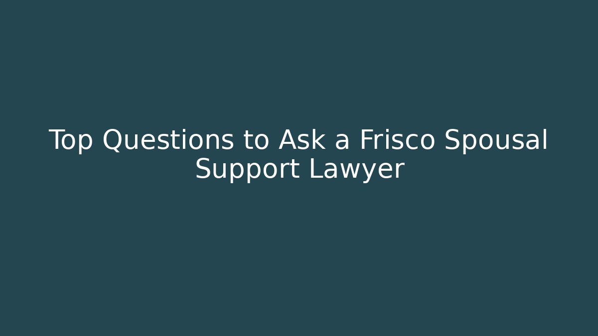 Top Questions to Ask a Frisco Spousal Support Lawyer