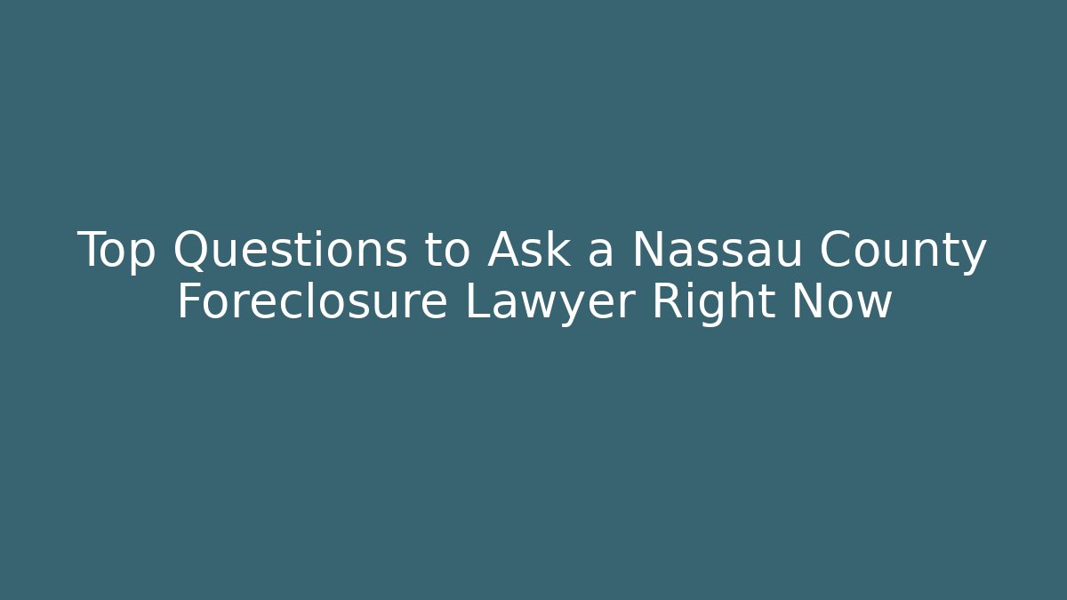 Top Questions to Ask a Nassau County Foreclosure Lawyer Right Now