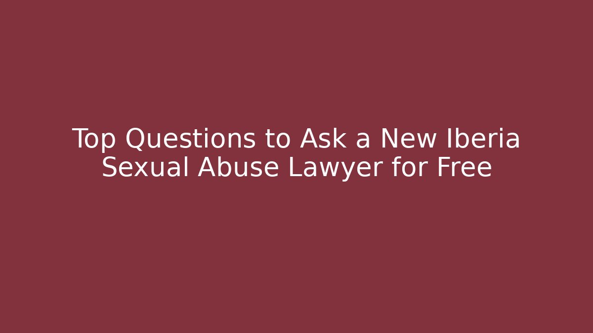 Top Questions to Ask a New Iberia Sexual Abuse Lawyer for Free