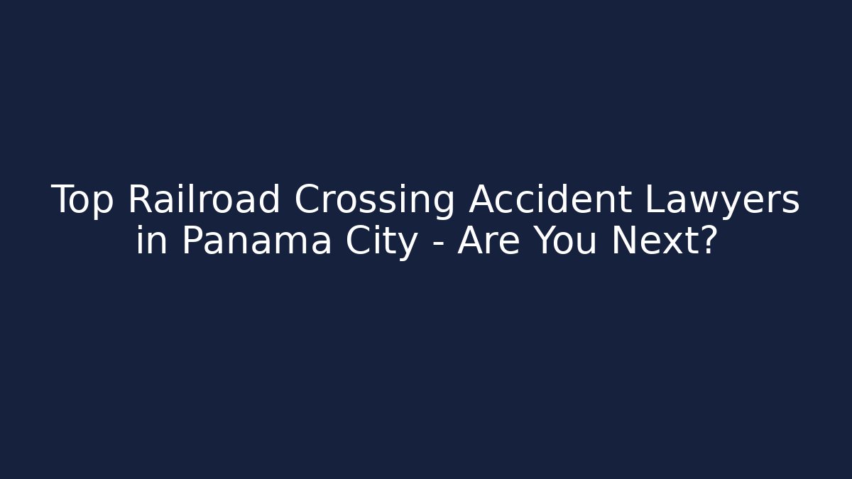 Top Railroad Crossing Accident Lawyers in Panama City – Are You Next?