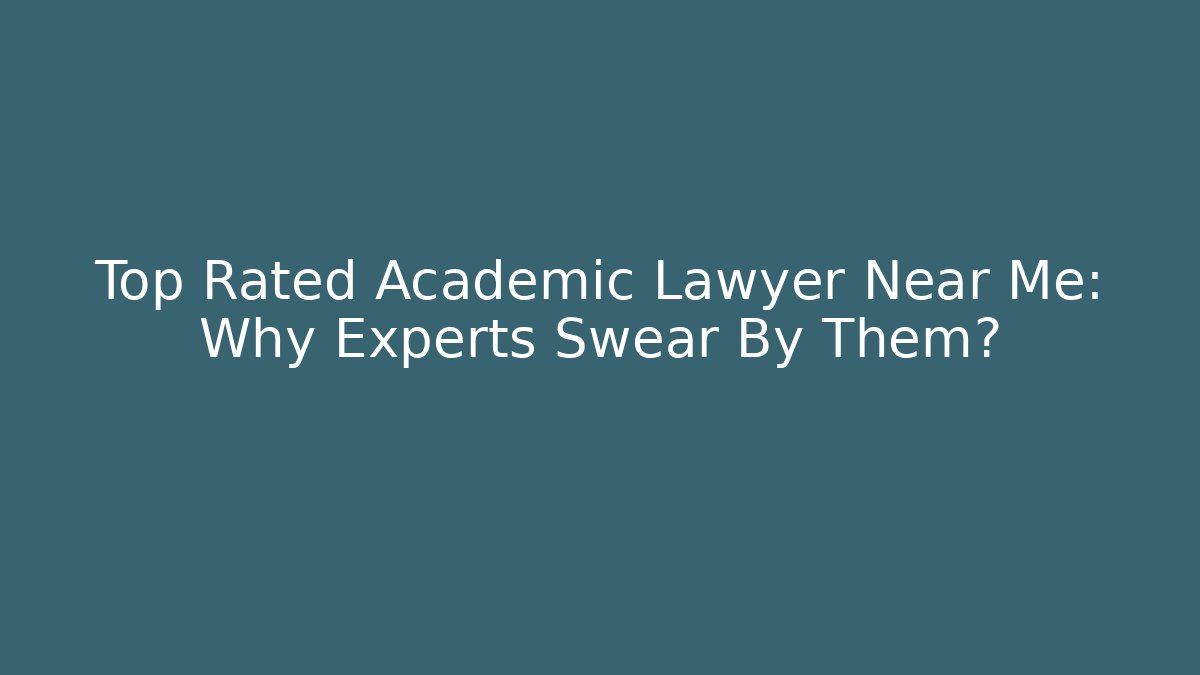 Top Rated Academic Lawyer Near Me: Why Experts Swear By Them?
