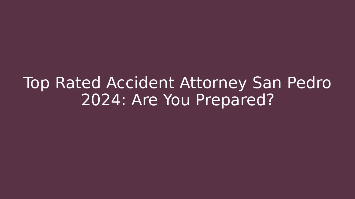 Top Rated Accident Attorney San Pedro 2024: Are You Prepared?