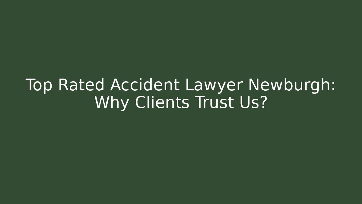 Top Rated Accident Lawyer Newburgh: Why Clients Trust Us?