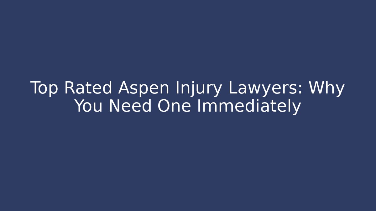 Top Rated Aspen Injury Lawyers: Why You Need One Immediately