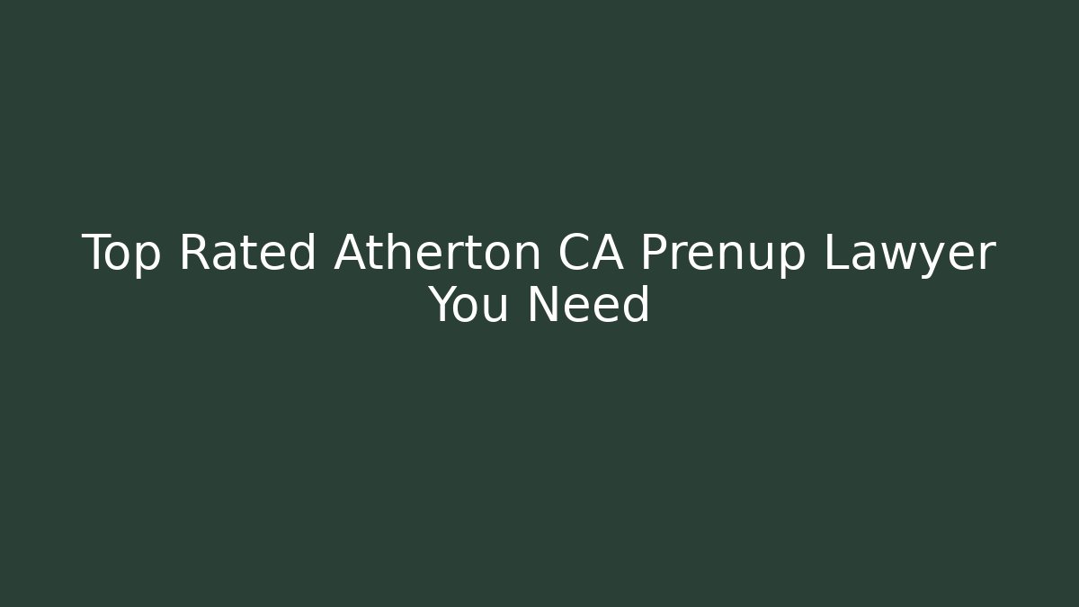 Top Rated Atherton CA Prenup Lawyer You Need