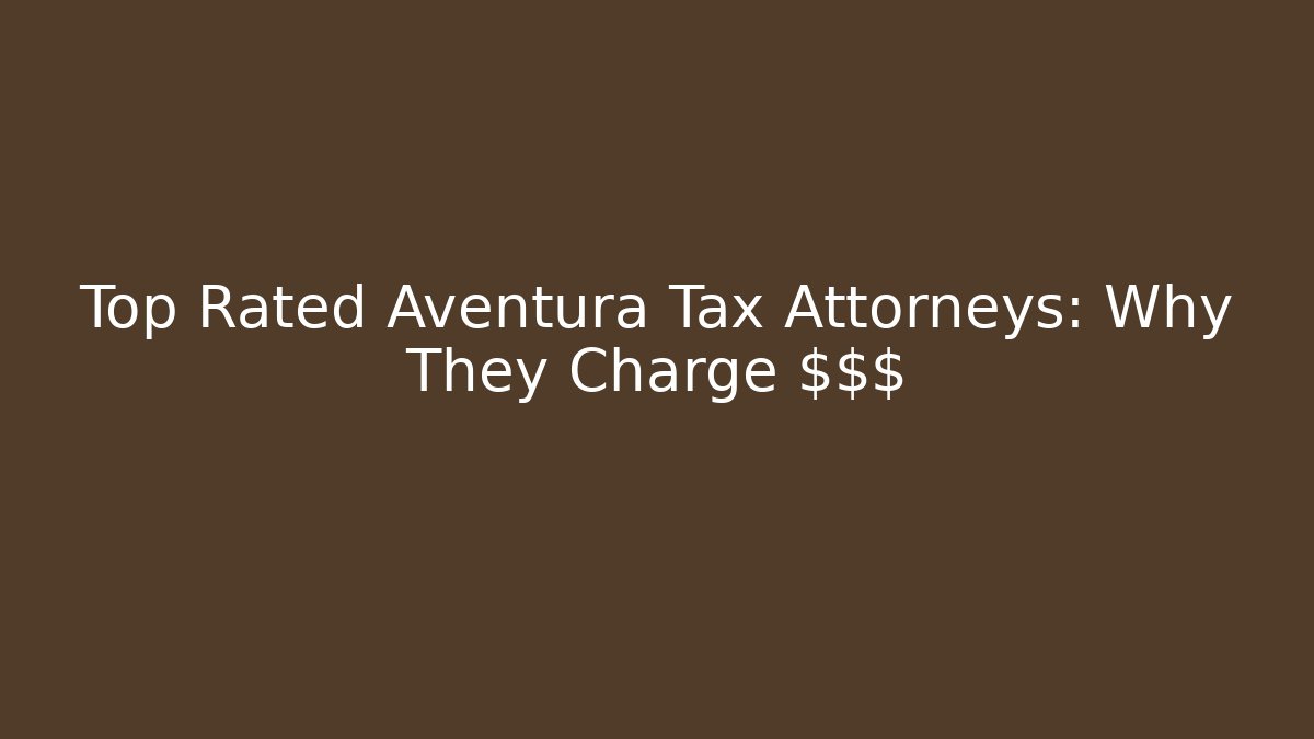 Top Rated Aventura Tax Attorneys: Why They Charge $$$
