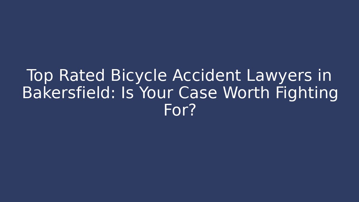 Top Rated Bicycle Accident Lawyers in Bakersfield: Is Your Case Worth Fighting For?