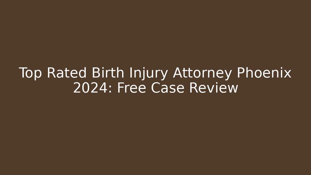 Top Rated Birth Injury Attorney Phoenix 2024: Free Case Review