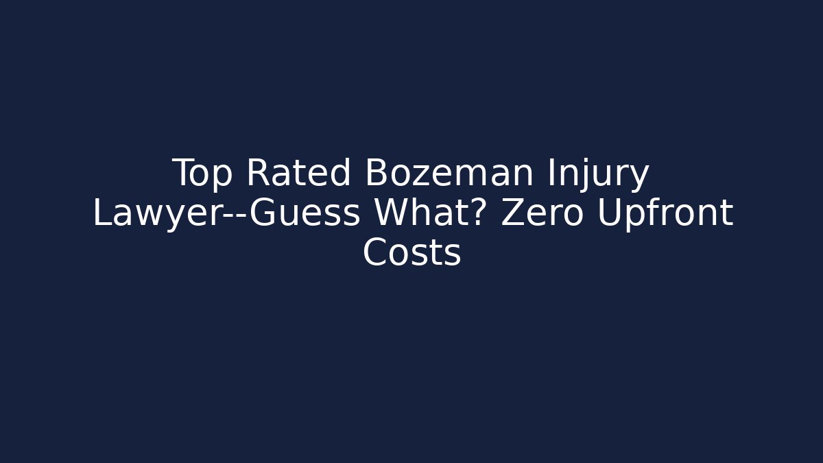 Top Rated Bozeman Injury Lawyer—Guess What? Zero Upfront Costs