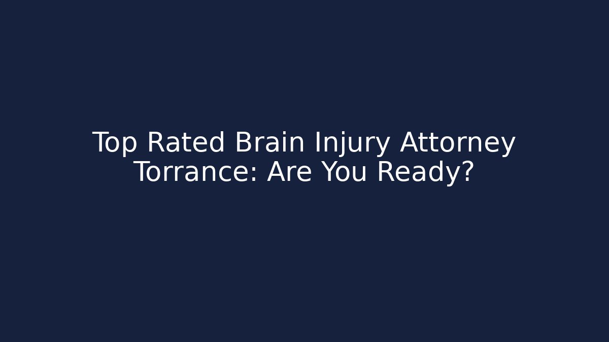 Top Rated Brain Injury Attorney Torrance: Are You Ready?
