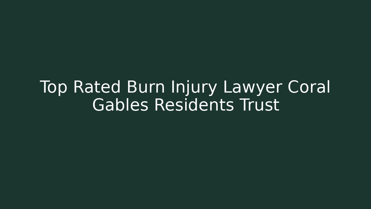 Top Rated Burn Injury Lawyer Coral Gables Residents Trust
