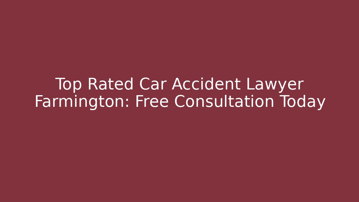 Top Rated Car Accident Lawyer Farmington: Free Consultation Today