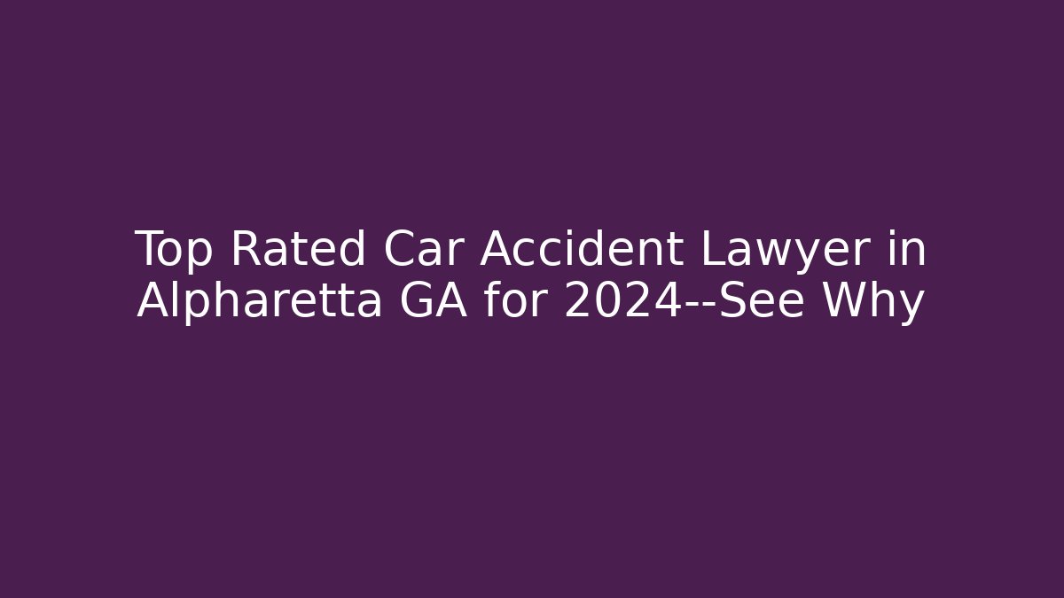 Top Rated Car Accident Lawyer in Alpharetta GA for 2024—See Why