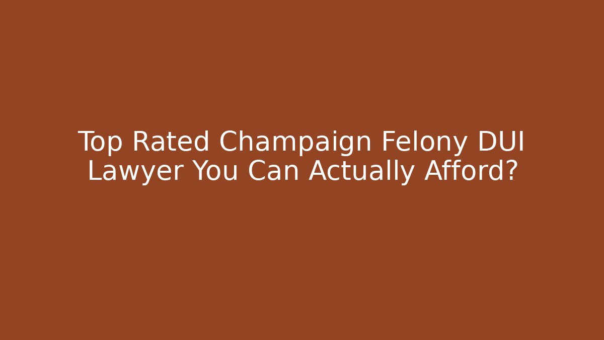 Top Rated Champaign Felony DUI Lawyer You Can Actually Afford?
