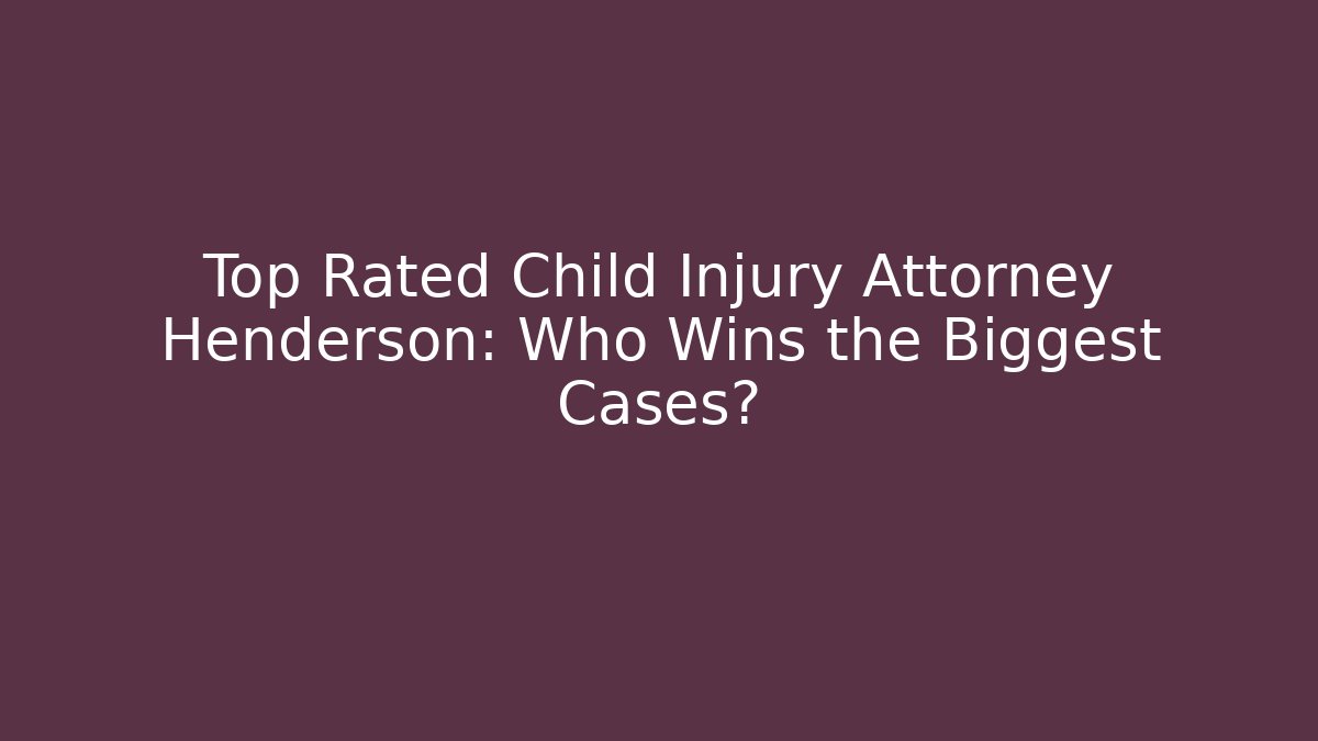 Top Rated Child Injury Attorney Henderson: Who Wins the Biggest Cases?