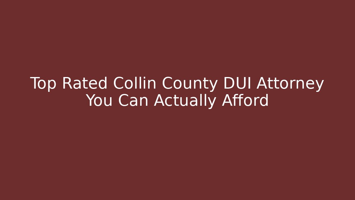 Top Rated Collin County DUI Attorney You Can Actually Afford