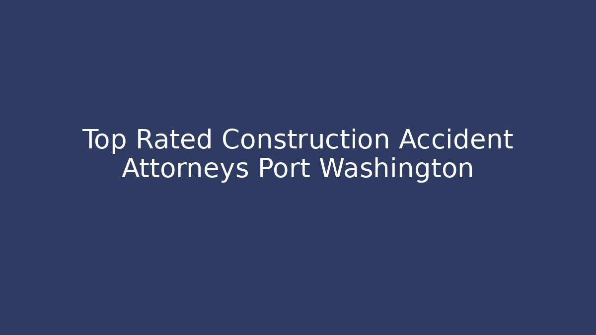 Top Rated Construction Accident Attorneys Port Washington - WealthxGroup