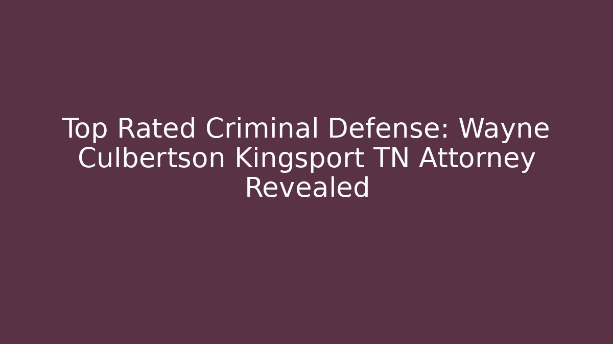 Top Rated Criminal Defense: Wayne Culbertson Kingsport TN Attorney Revealed
