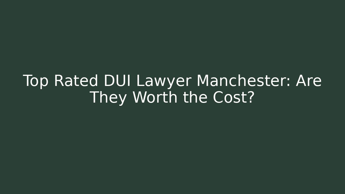 Top Rated DUI Lawyer Manchester: Are They Worth the Cost?