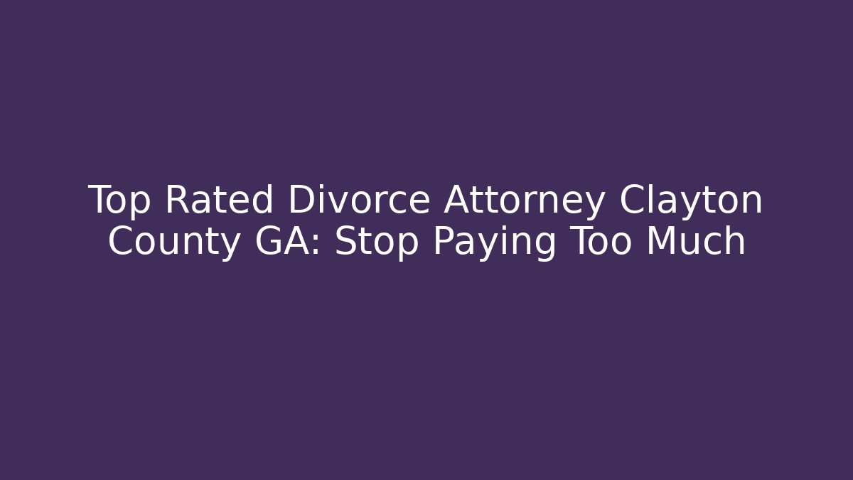 Top Rated Divorce Attorney Clayton County GA: Stop Paying Too Much - WealthxGroup