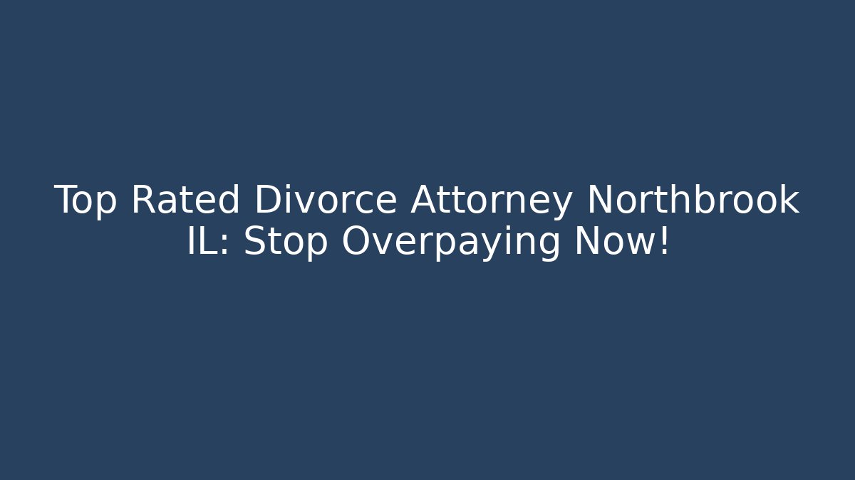 Top Rated Divorce Attorney Northbrook IL: Stop Overpaying Now!