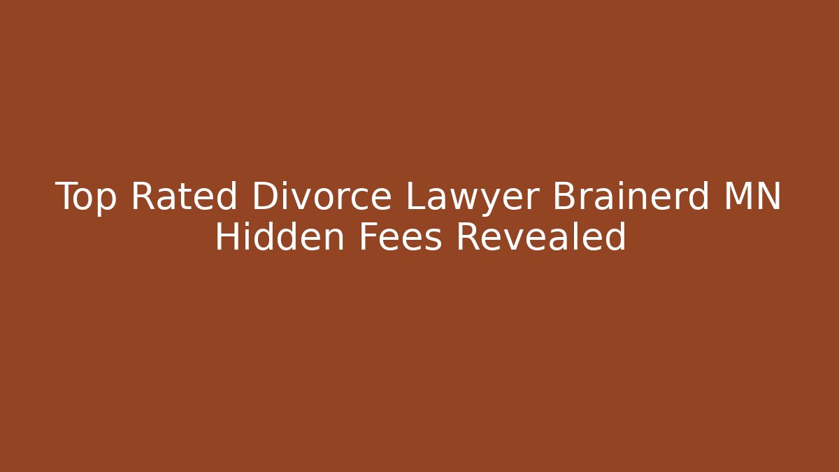 Top Rated Divorce Lawyer Brainerd MN Hidden Fees Revealed