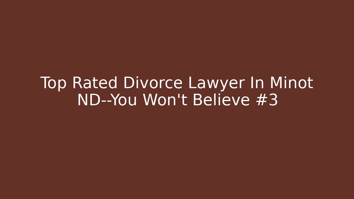Top Rated Divorce Lawyer In Minot ND—You Won’t Believe #3