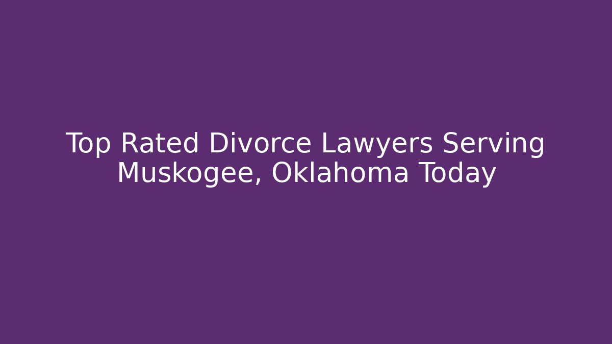 Top Rated Divorce Lawyers Serving Muskogee, Oklahoma Today
