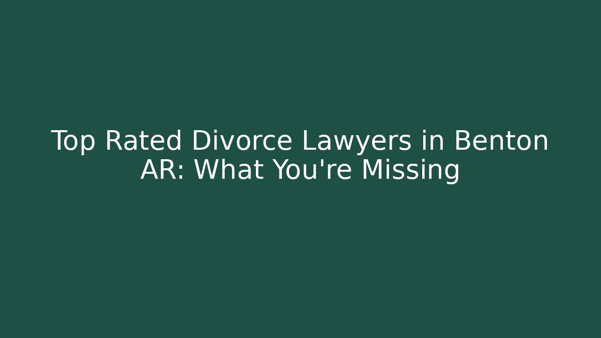 Top Rated Divorce Lawyers in Benton AR: What You’re Missing