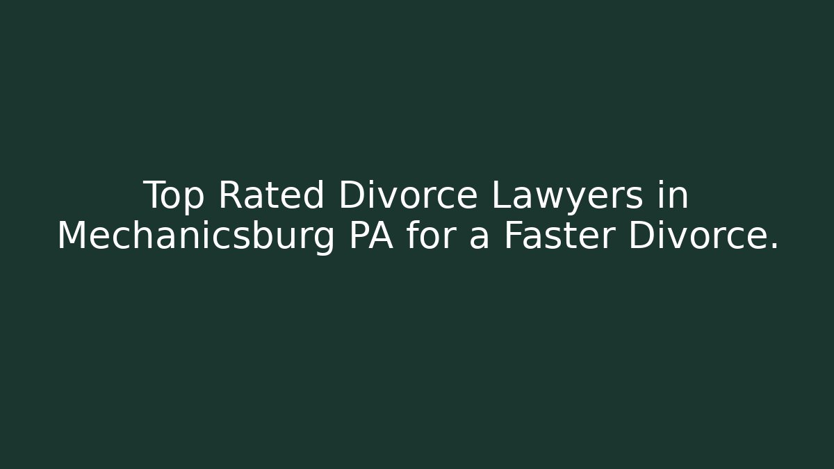 Top Rated Divorce Lawyers in Mechanicsburg PA for a Faster Divorce.