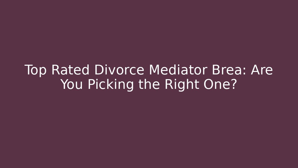 Top Rated Divorce Mediator Brea: Are You Picking the Right One?