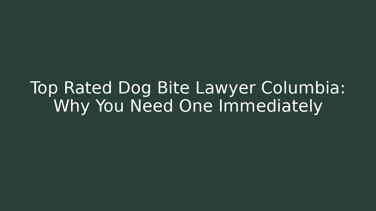 Top Rated Dog Bite Lawyer Columbia: Why You Need One Immediately