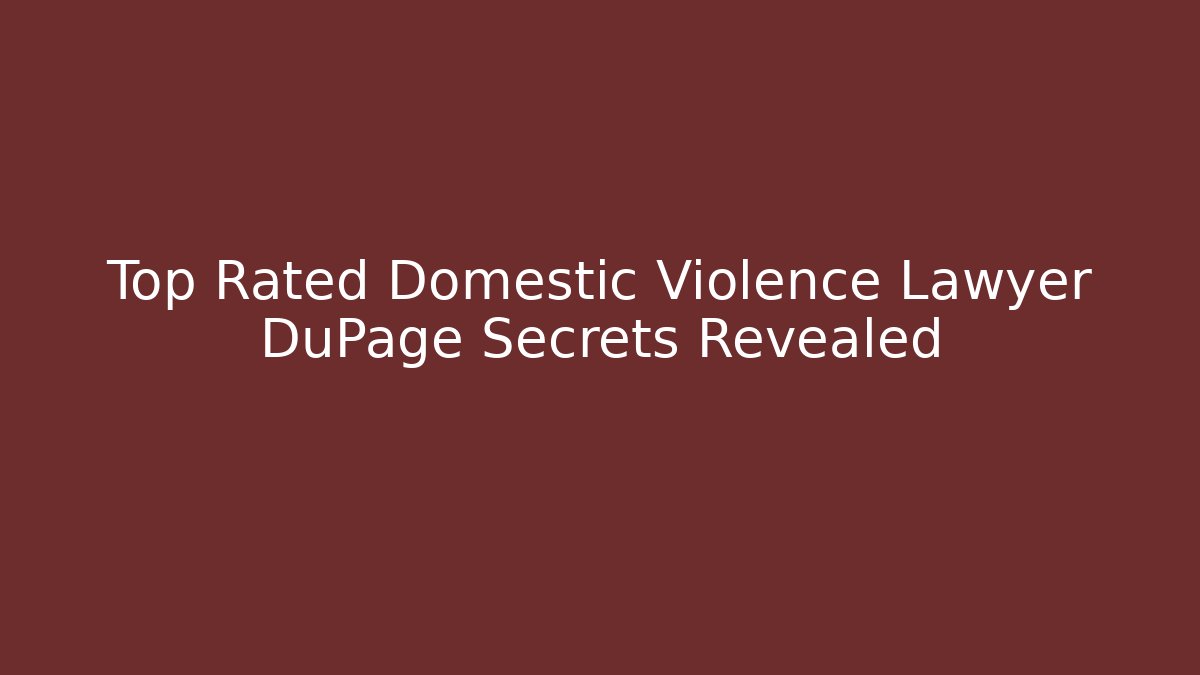 Top Rated Domestic Violence Lawyer DuPage Secrets Revealed