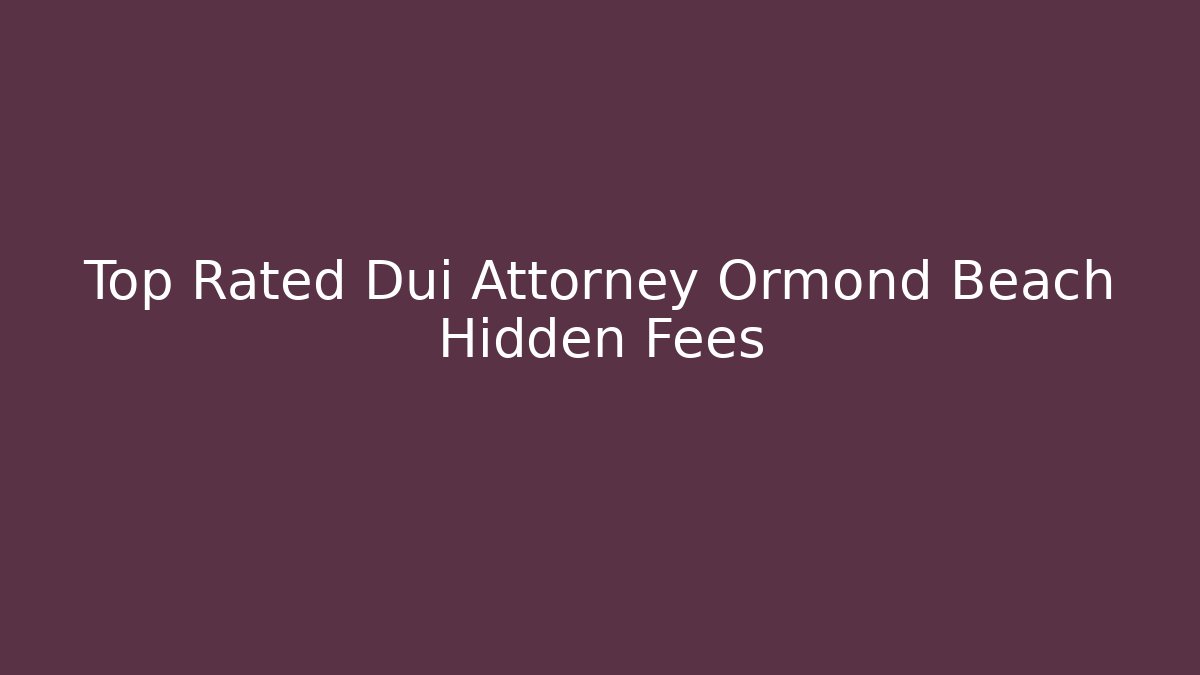 Top Rated Dui Attorney Ormond Beach Hidden Fees - WealthxGroup