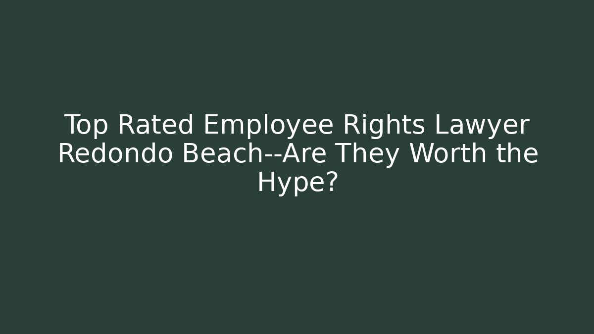 Top Rated Employee Rights Lawyer Redondo Beach—Are They Worth the Hype? - WealthxGroup