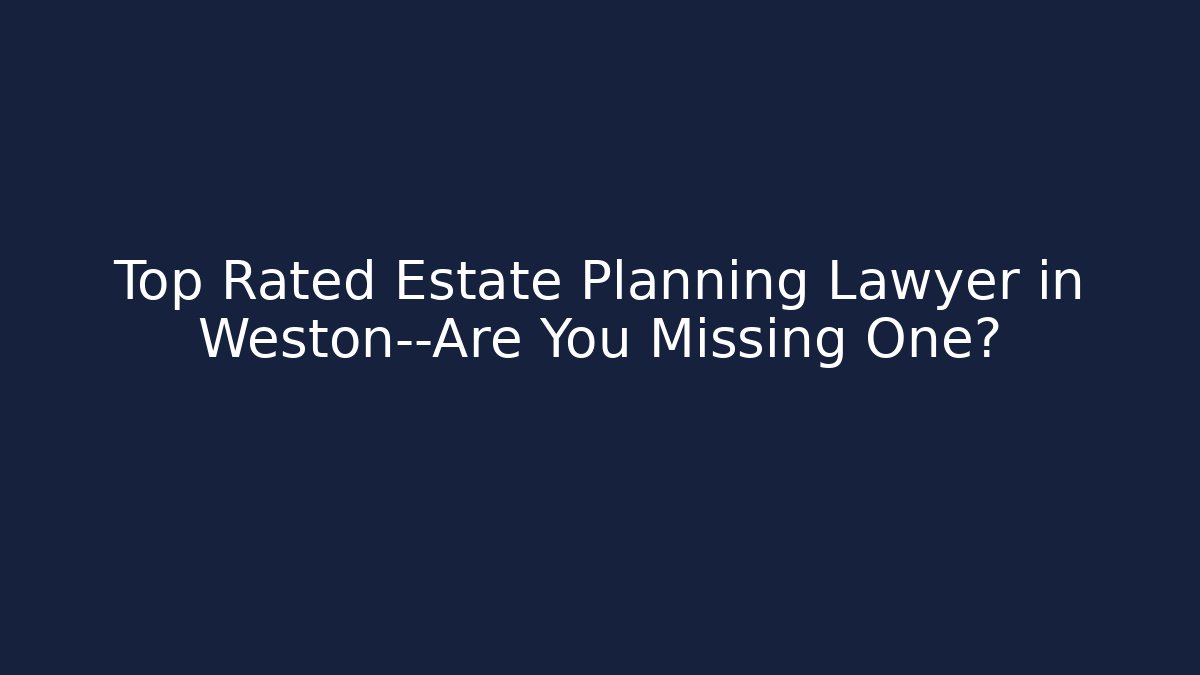 Top Rated Estate Planning Lawyer in Weston—Are You Missing One? - WealthxGroup