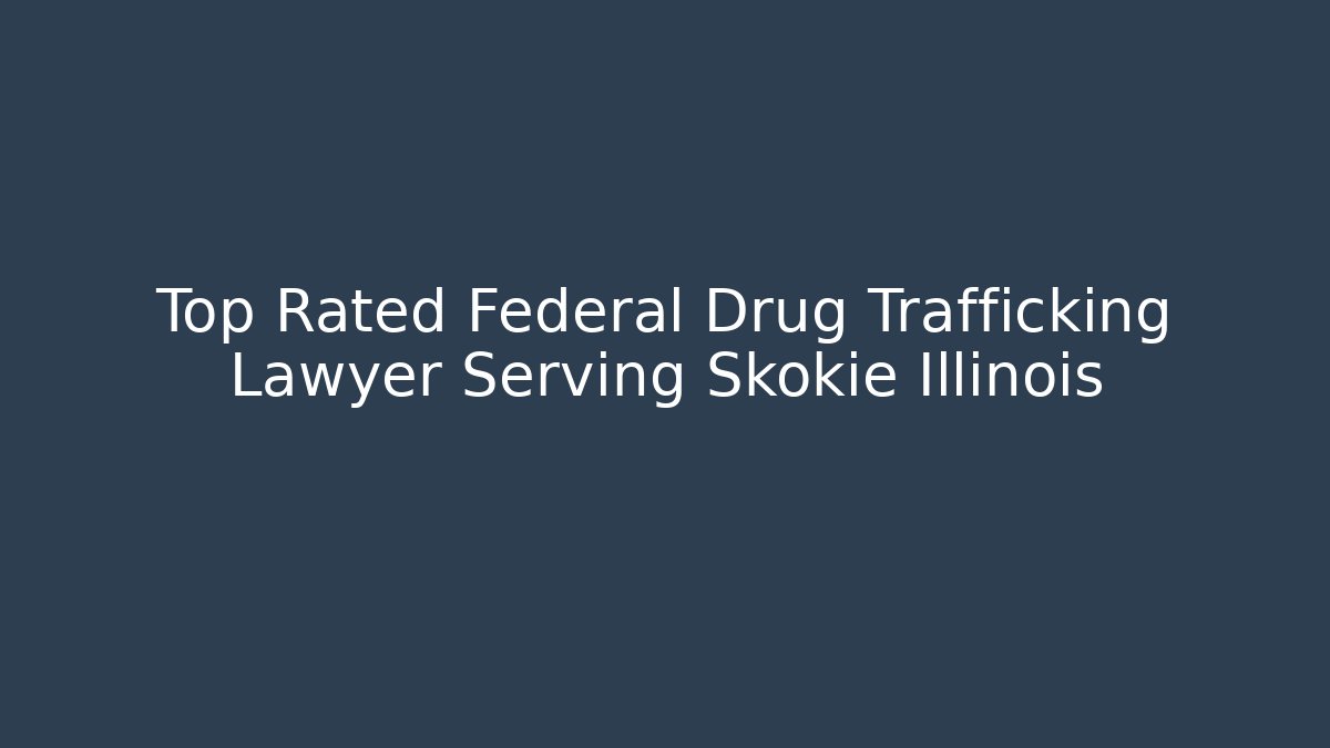 Top Rated Federal Drug Trafficking Lawyer Serving Skokie Illinois