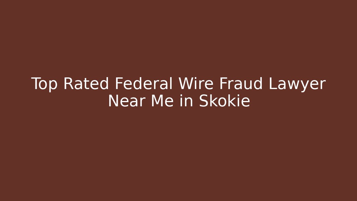 Top Rated Federal Wire Fraud Lawyer Near Me in Skokie