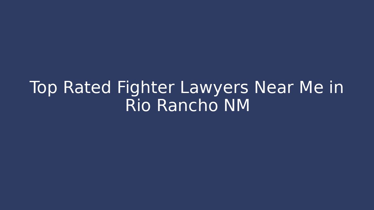 Top Rated Fighter Lawyers Near Me in Rio Rancho NM