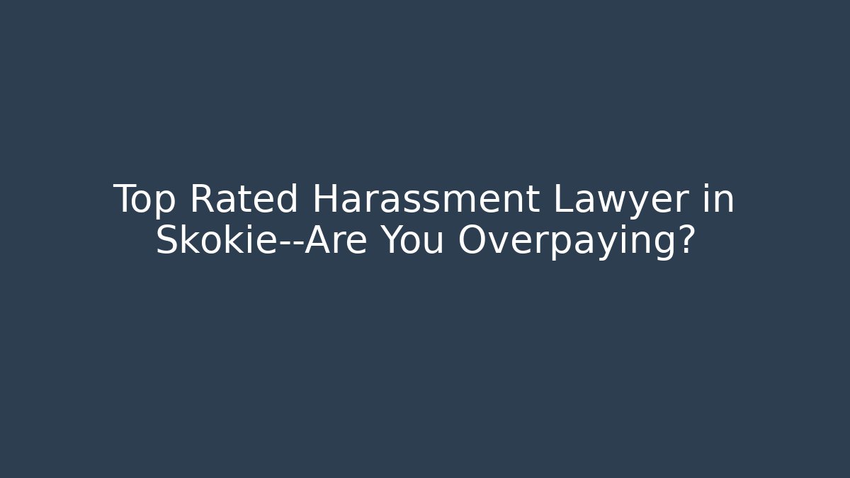 Top Rated Harassment Lawyer in Skokie—Are You Overpaying?