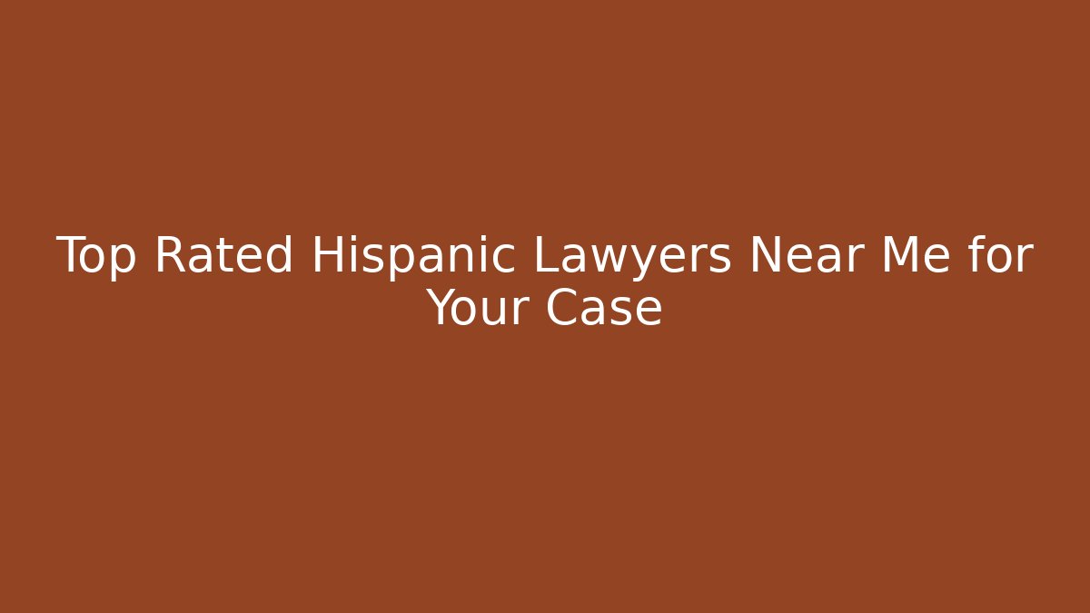 Top Rated Hispanic Lawyers Near Me for Your Case