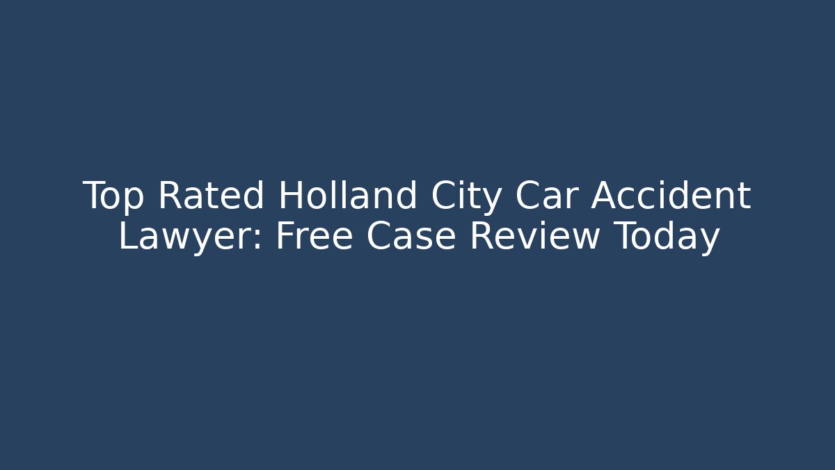 Top Rated Holland City Car Accident Lawyer: Free Case Review Today