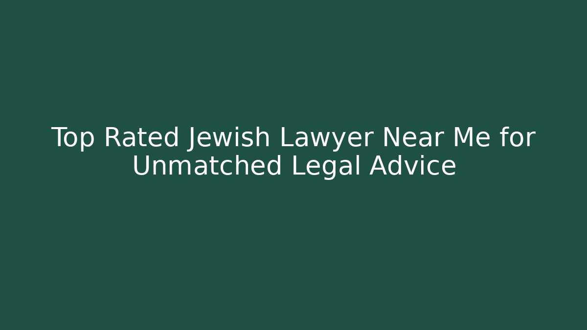 Top Rated Jewish Lawyer Near Me for Unmatched Legal Advice